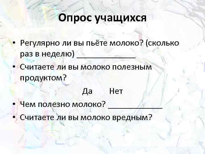 Опрос учащихся • Регулярно ли вы пьёте молоко? (сколько раз в неделю) _______ •