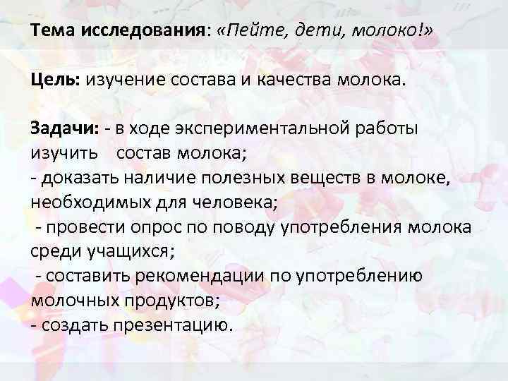 Тема исследования: «Пейте, дети, молоко!» Цель: изучение состава и качества молока. Задачи: - в