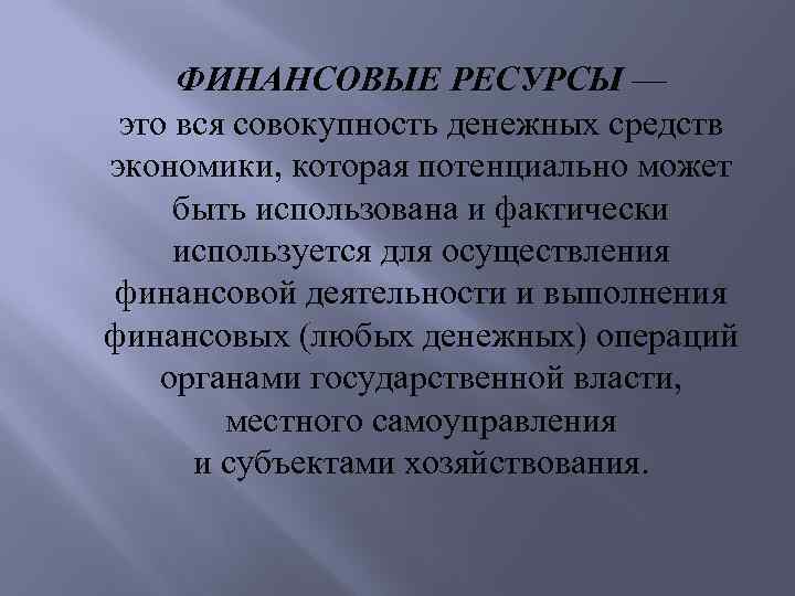 ФИНАНСОВЫЕ РЕСУРСЫ — это вся совокупность денежных средств экономики, которая потенциально может быть использована