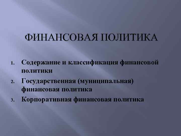 ФИНАНСОВАЯ ПОЛИТИКА 1. 2. 3. Содержание и классификация финансовой политики Государственная (муниципальная) финансовая политика