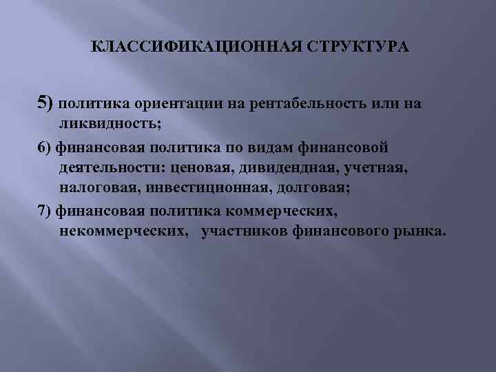 КЛАССИФИКАЦИОННАЯ СТРУКТУРА 5) политика ориентации на рентабельность или на ликвидность; 6) финансовая политика по