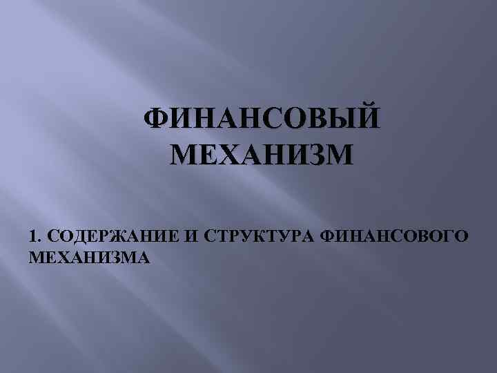 ФИНАНСОВЫЙ МЕХАНИЗМ 1. СОДЕРЖАНИЕ И СТРУКТУРА ФИНАНСОВОГО МЕХАНИЗМА 