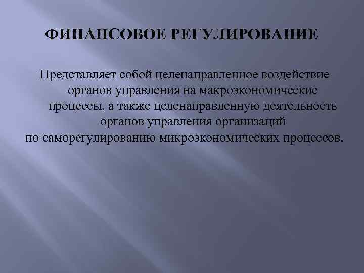 ФИНАНСОВОЕ РЕГУЛИРОВАНИЕ Представляет собой целенаправленное воздействие органов управления на макроэкономические процессы, а также целенаправленную