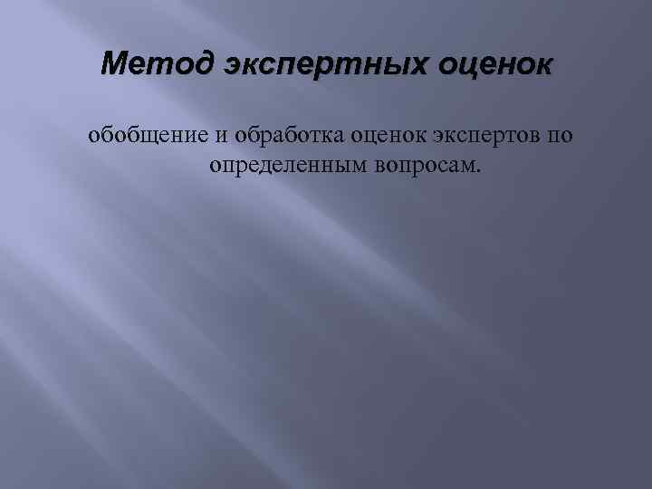 Метод экспертных оценок обобщение и обработка оценок экспертов по определенным вопросам. 