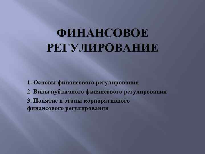 ФИНАНСОВОЕ РЕГУЛИРОВАНИЕ 1. Основы финансового регулирования 2. Виды публичного финансового регулирования 3. Понятие и
