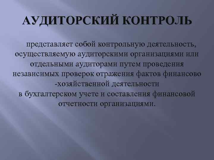 АУДИТОРСКИЙ КОНТРОЛЬ представляет собой контрольную деятельность, осуществляемую аудиторскими организациями или отдельными аудиторами путем проведения