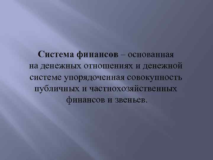 Система финансов – основанная на денежных отношениях и денежной системе упорядоченная совокупность публичных и
