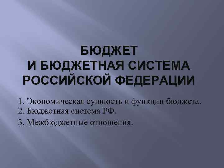 БЮДЖЕТ И БЮДЖЕТНАЯ СИСТЕМА РОССИЙСКОЙ ФЕДЕРАЦИИ 1. Экономическая сущность и функции бюджета. 2. Бюджетная