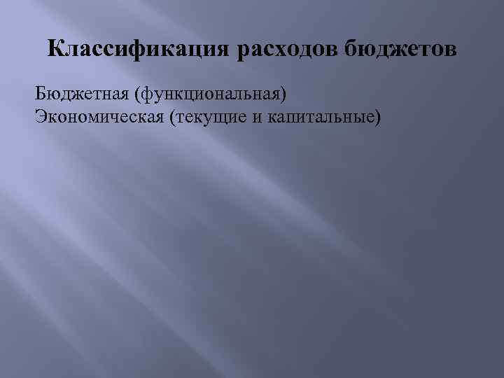 Классификация расходов бюджетов Бюджетная (функциональная) Экономическая (текущие и капитальные) 