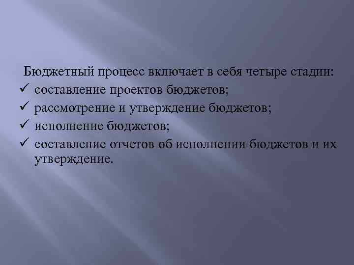 Бюджетный процесс включает в себя четыре стадии: составление проектов бюджетов; рассмотрение и утверждение бюджетов;