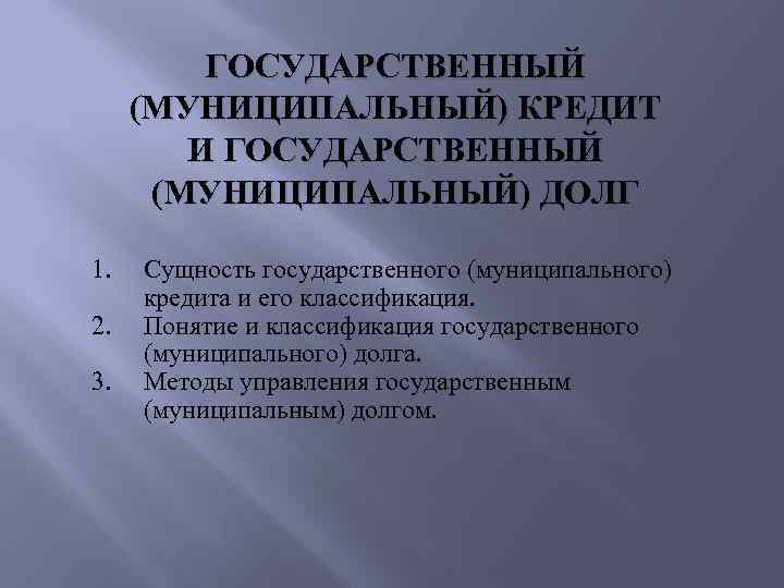 ГОСУДАРСТВЕННЫЙ (МУНИЦИПАЛЬНЫЙ) КРЕДИТ И ГОСУДАРСТВЕННЫЙ (МУНИЦИПАЛЬНЫЙ) ДОЛГ 1. 2. 3. Сущность государственного (муниципального) кредита