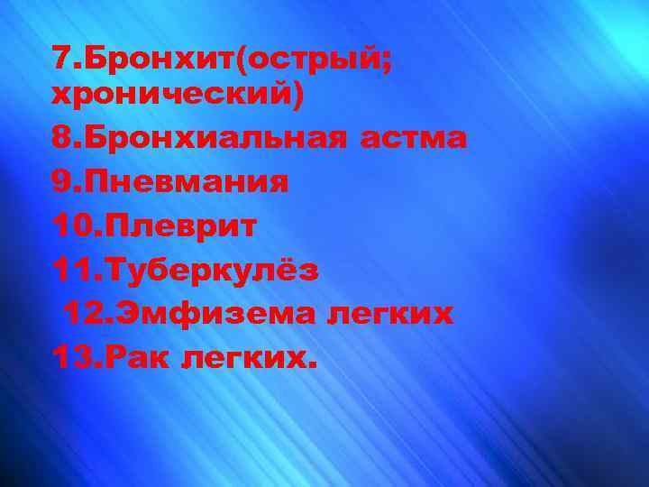 7. Бронхит(острый; хронический) 8. Бронхиальная астма 9. Пневмания 10. Плеврит 11. Туберкулёз 12. Эмфизема