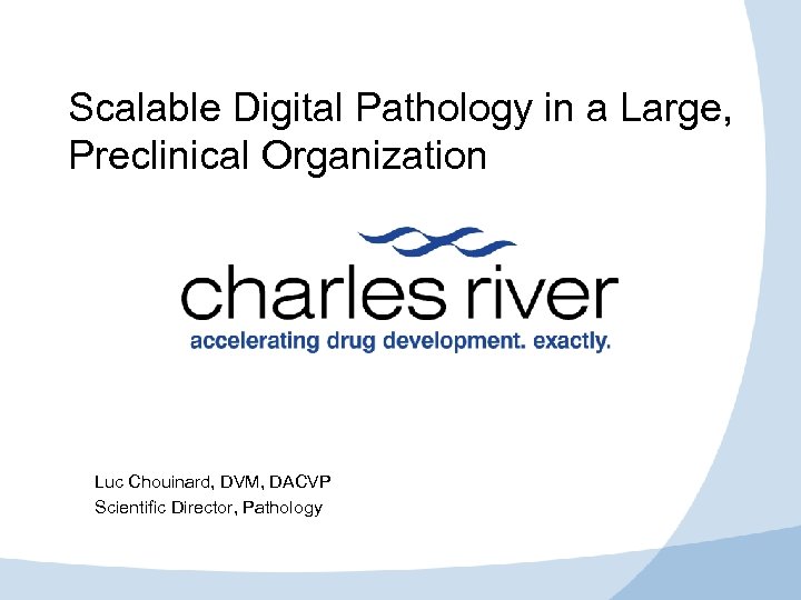 Scalable Digital Pathology in a Large, Preclinical Organization Luc Chouinard, DVM, DACVP Scientific Director,