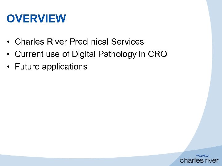 OVERVIEW • Charles River Preclinical Services • Current use of Digital Pathology in CRO