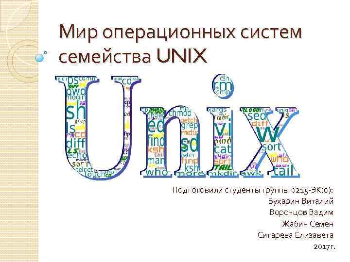 Мир операционных систем семейства UNIX Подготовили студенты группы 0215 -ЭК(о): Бухарин Виталий Воронцов Вадим
