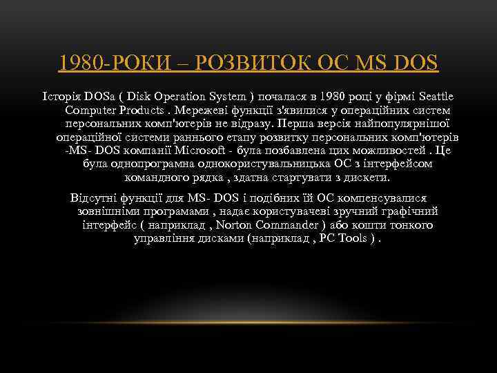 1980 -РОКИ – РОЗВИТОК ОС MS DOS Історія DOSа ( Disk Operation System )