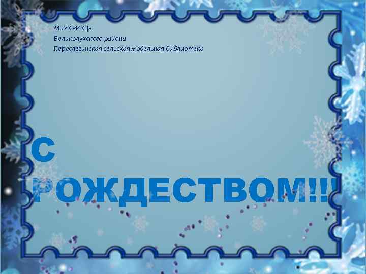 МБУК «ИКЦ» Великолукского района Переслегинская сельская модельная библиотека С РОЖДЕСТВОМ!!! 
