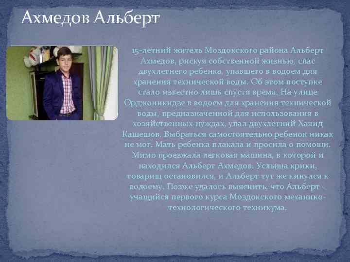 Ахмедов Альберт 15 -летний житель Моздокского района Альберт Ахмедов, рискуя собственной жизнью, спас двухлетнего