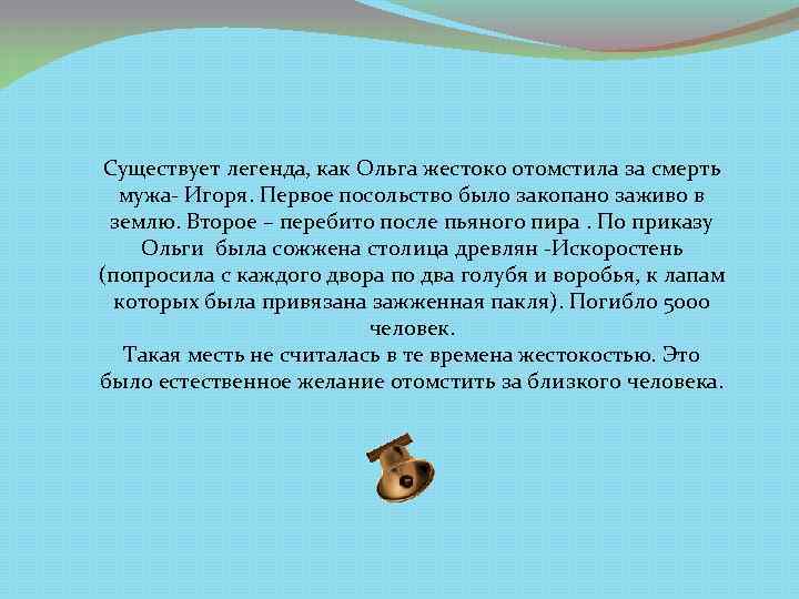 Существует легенда, как Ольга жестоко отомстила за смерть мужа- Игоря. Первое посольство было закопано