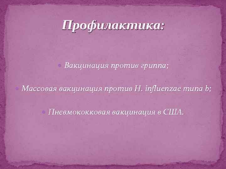 Профилактика: Вакцинация против гриппа; Массовая вакцинация против Н. influenzae типа b; Пневмококковая вакцинация в