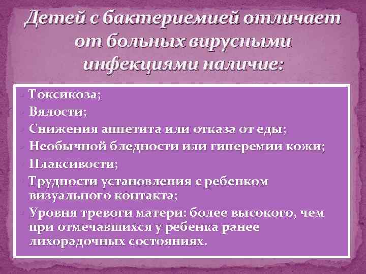 Детей с бактериемией отличает от больных вирусными инфекциями наличие: Токсикоза; Вялости; Снижения аппетита или