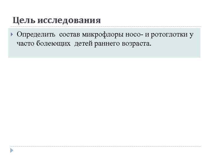 Цель исследования Определить состав микрофлоры носо- и ротоглотки у часто болеющих детей раннего возраста.