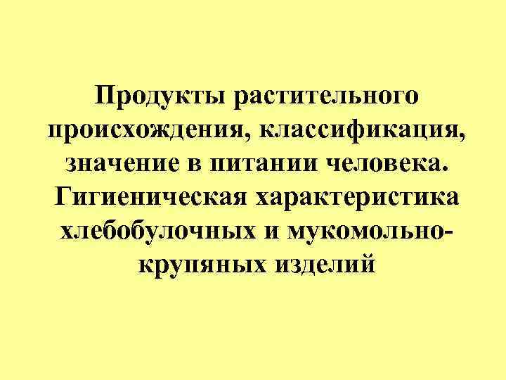 Продукты растительного происхождения, классификация, значение в питании человека. Гигиеническая характеристика хлебобулочных и мукомольнокрупяных изделий