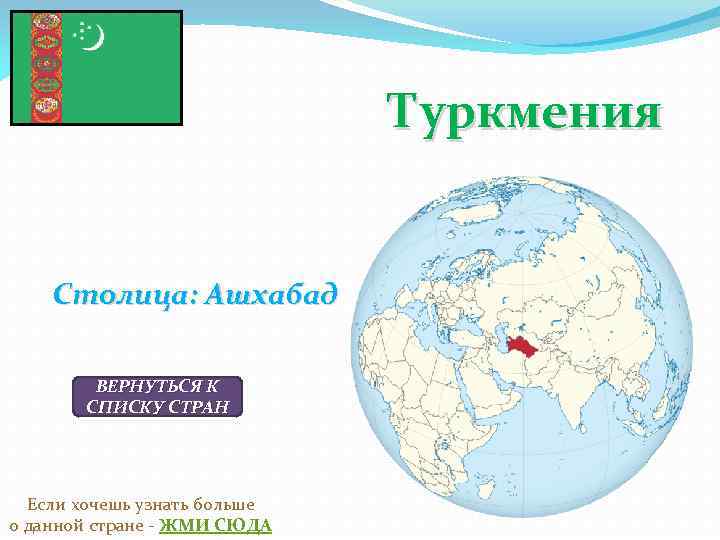 Туркмения Столица: Ашхабад ВЕРНУТЬСЯ К СПИСКУ СТРАН Если хочешь узнать больше о данной стране