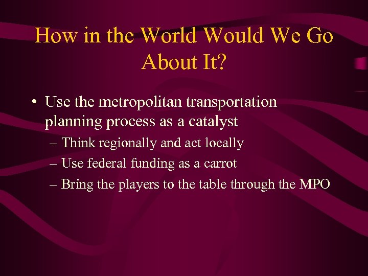 How in the World Would We Go About It? • Use the metropolitan transportation