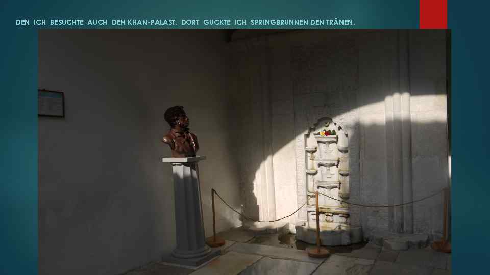 DEN ICH BESUCHTE AUCH DEN KHAN-PALAST. DORT GUCKTE ICH SPRINGBRUNNEN DEN TRÄNEN. 