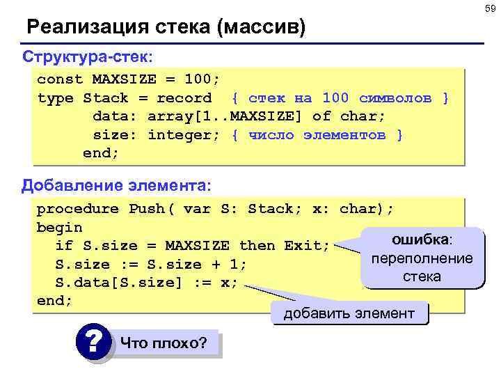 59 Реализация стека (массив) Структура-стек: const MAXSIZE = 100; type Stack = record {