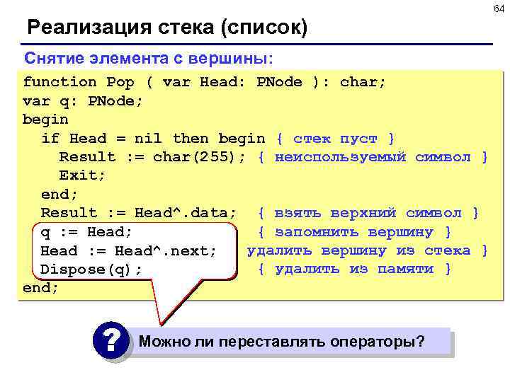 64 Реализация стека (список) Снятие элемента с вершины: function Pop ( var Head: PNode