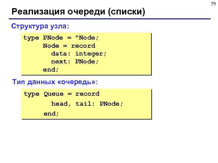 76 Реализация очереди (списки) Структура узла: type PNode = ^Node; Node = record data: