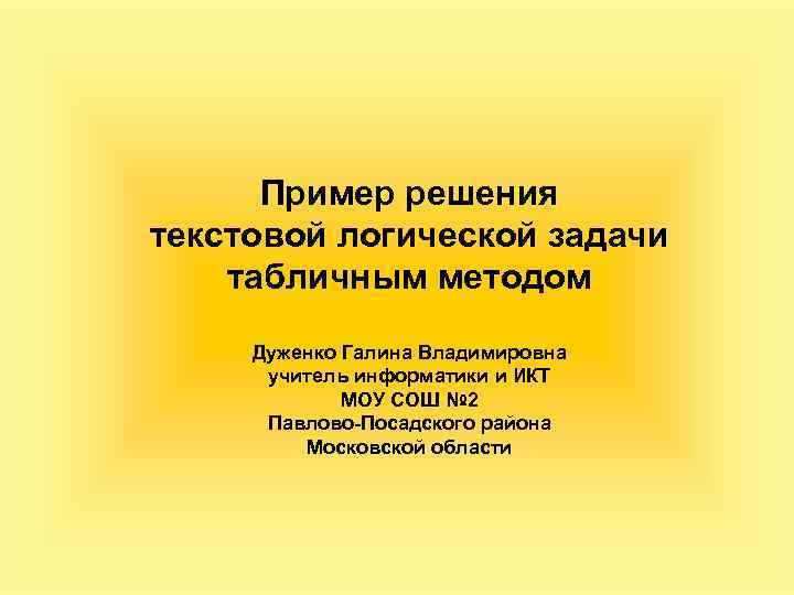 Пример решения текстовой логической задачи табличным методом Дуженко Галина Владимировна учитель информатики и ИКТ