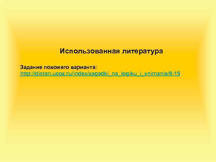 Использованная литература Задание похожего варианта: http: //distan. ucoz. ru/index/zagadki_na_logiku_i_vnimanie/0 -15 