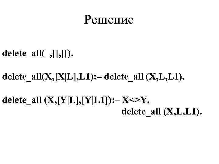 Решение delete_all(_, []). delete_all(X, [X|L], L 1): – delete_all (X, L, L 1). delete_all