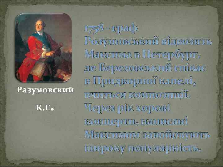 Разумовский К. Г . 1758 - граф Розумовський відвозить Максима в Петербург, де Березовський
