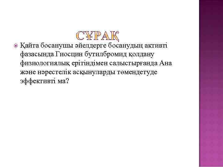  Қайта босанушы әйелдерге босанудың активті фазасында Гиосцин бутилбромид қолдану физиологиялық ерітіндімен салыстырғанда Ана