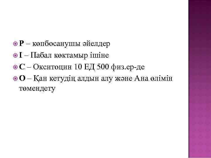  Р – көпбосанушы әйелдер І – Пабал көктамыр ішіне С – Окситоцин 10