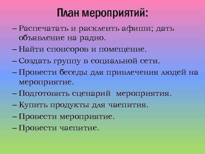 План мероприятий: – Распечатать и расклеить афиши; дать объявление на радио. – Найти спонсоров