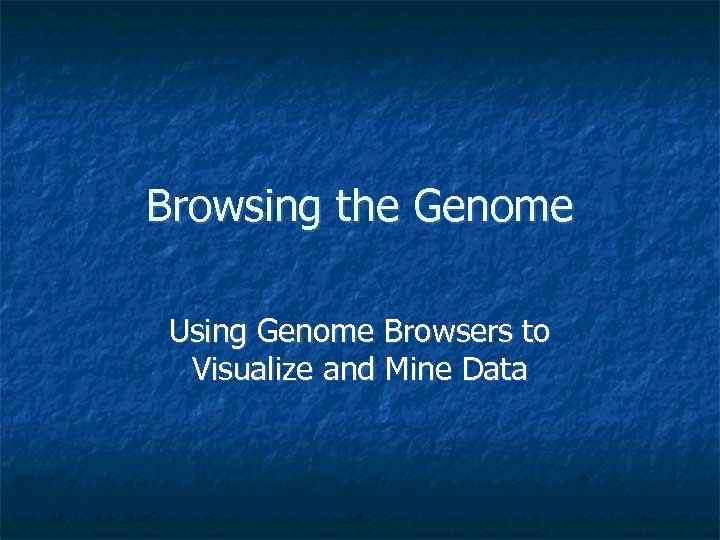 Browsing the Genome Using Genome Browsers to Visualize and Mine Data 