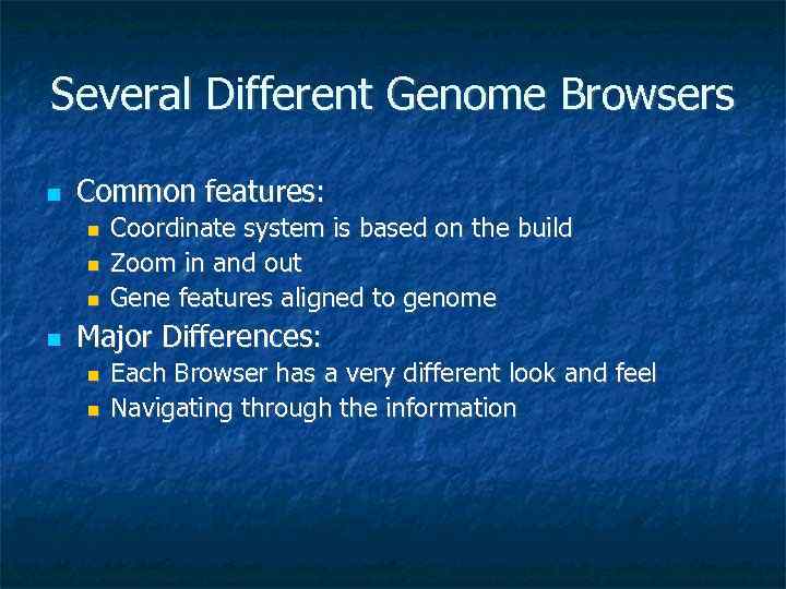 Several Different Genome Browsers Common features: Coordinate system is based on the build Zoom