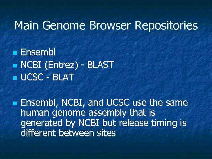 Main Genome Browser Repositories Ensembl NCBI (Entrez) - BLAST UCSC - BLAT Ensembl, NCBI,