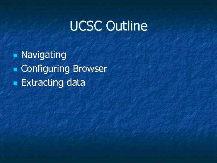 UCSC Outline Navigating Configuring Browser Extracting data 