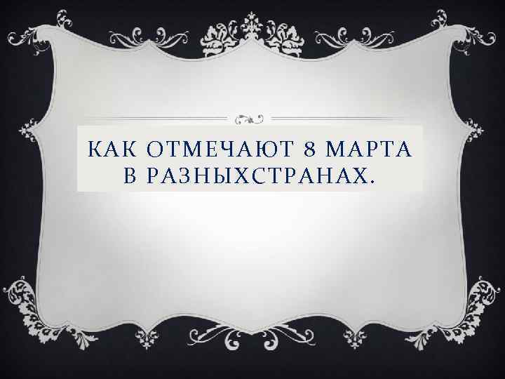 КАК ОТМЕЧАЮТ 8 МАРТА В РАЗНЫХСТРАНАХ. 