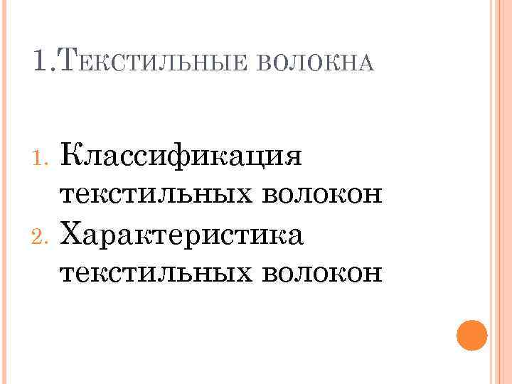 1. ТЕКСТИЛЬНЫЕ ВОЛОКНА 1. 2. Классификация текстильных волокон Характеристика текстильных волокон 