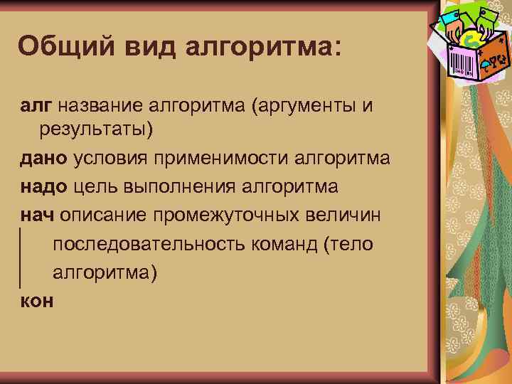 Общий вид алгоритма: алг название алгоритма (аргументы и результаты) дано условия применимости алгоритма надо