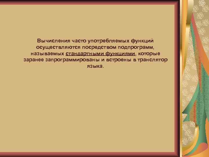 Вычисления часто употребляемых функций осуществляются посредством подпрограмм, называемых стандартными функциями, которые заранее запрограммированы и