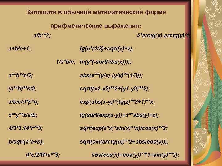 Запишите в обычной математической форме арифметические выражения: a/b**2; a+b/c+1; 5*arctg(x)-arctg(y)/4; lg(u*(1/3)+sqrt(v)+z); 1/a*b/c; ln(y*(-sqrt(abs(x)))); a**b**c/2;