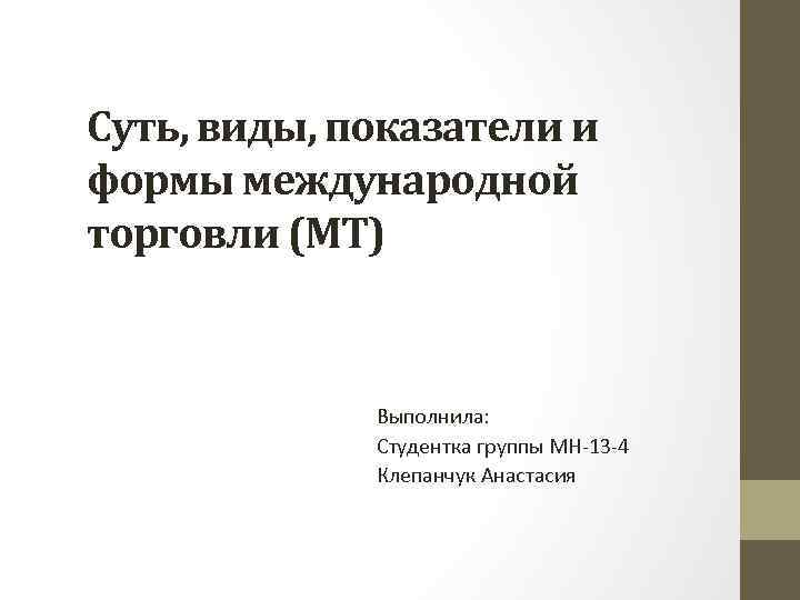 Суть, виды, показатели и формы международной торговли (МТ) Выполнила: Студентка группы МН-13 -4 Клепанчук